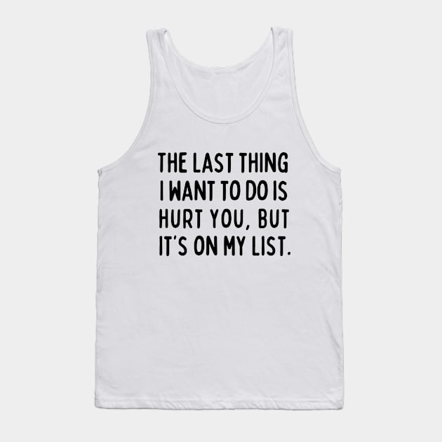 The last thing I want to do is hurt you, but it's on my list. Tank Top by mksjr